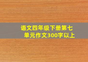 语文四年级下册第七单元作文300字以上