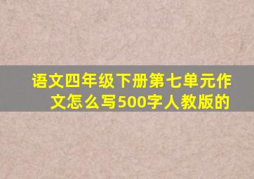 语文四年级下册第七单元作文怎么写500字人教版的