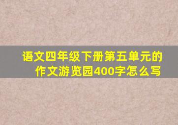 语文四年级下册第五单元的作文游览园400字怎么写