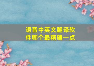 语音中英文翻译软件哪个最精确一点