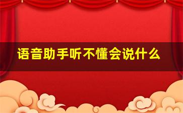 语音助手听不懂会说什么