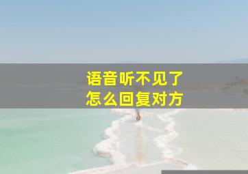 语音听不见了怎么回复对方