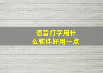 语音打字用什么软件好用一点