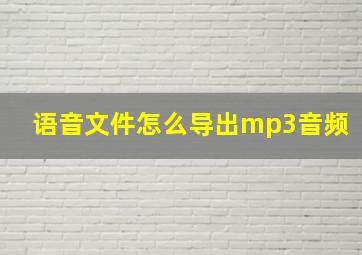 语音文件怎么导出mp3音频