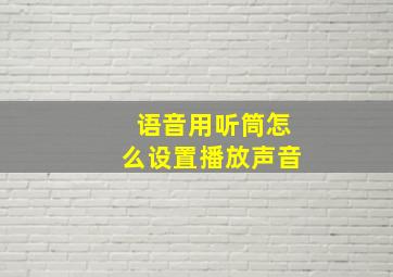 语音用听筒怎么设置播放声音