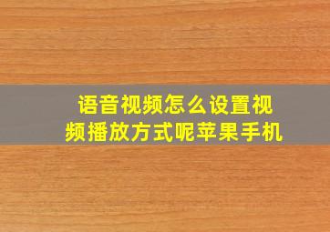 语音视频怎么设置视频播放方式呢苹果手机