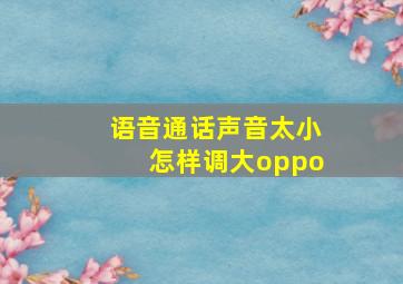 语音通话声音太小怎样调大oppo