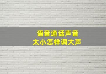 语音通话声音太小怎样调大声