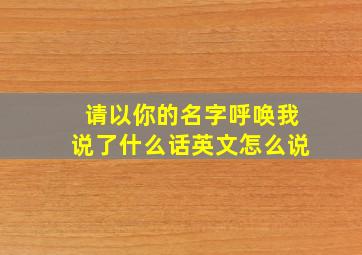 请以你的名字呼唤我说了什么话英文怎么说