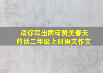 请你写出两句赞美春天的话二年级上册语文作文