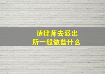 请律师去派出所一般做些什么