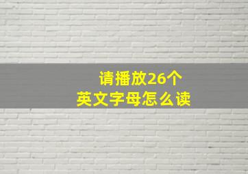 请播放26个英文字母怎么读