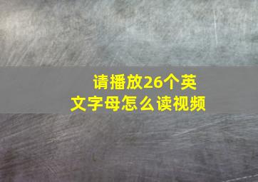 请播放26个英文字母怎么读视频