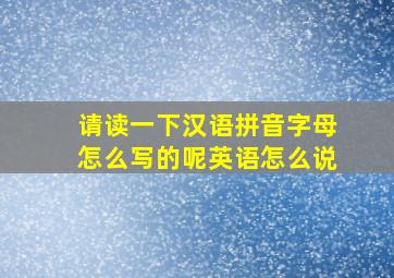 请读一下汉语拼音字母怎么写的呢英语怎么说