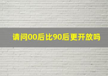 请问00后比90后更开放吗