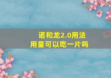 诺和龙2.0用法用量可以吃一片吗