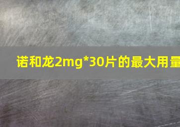 诺和龙2mg*30片的最大用量