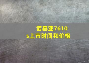 诺基亚7610s上市时间和价格