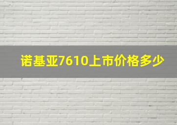 诺基亚7610上市价格多少