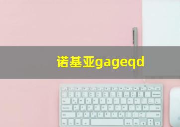 诺基亚gageqd