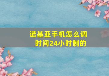 诺基亚手机怎么调时间24小时制的