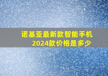 诺基亚最新款智能手机2024款价格是多少