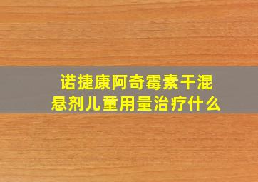 诺捷康阿奇霉素干混悬剂儿童用量治疗什么