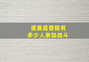 诺曼底登陆有多少人参加战斗