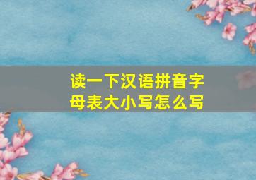 读一下汉语拼音字母表大小写怎么写