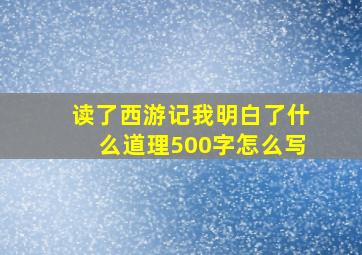 读了西游记我明白了什么道理500字怎么写