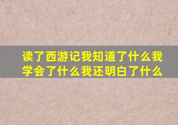 读了西游记我知道了什么我学会了什么我还明白了什么