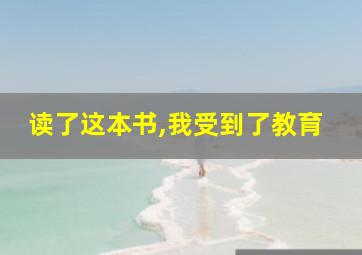 读了这本书,我受到了教育