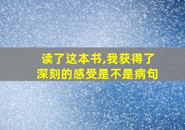 读了这本书,我获得了深刻的感受是不是病句