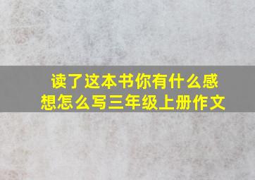 读了这本书你有什么感想怎么写三年级上册作文