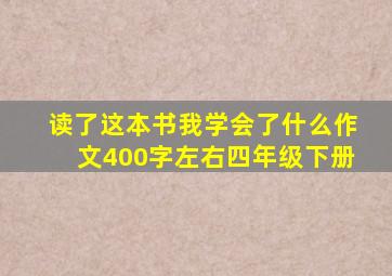 读了这本书我学会了什么作文400字左右四年级下册