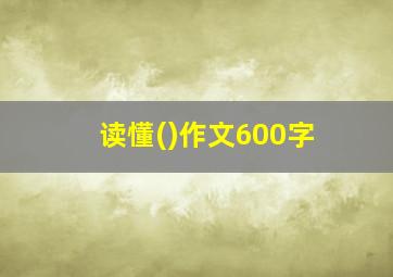 读懂()作文600字