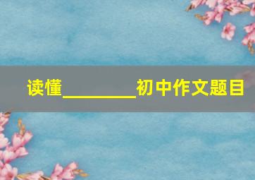 读懂________初中作文题目