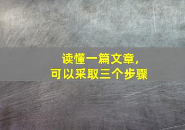 读懂一篇文章,可以采取三个步骤