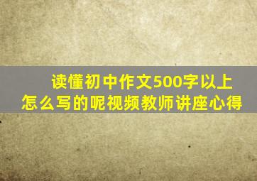 读懂初中作文500字以上怎么写的呢视频教师讲座心得