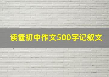 读懂初中作文500字记叙文