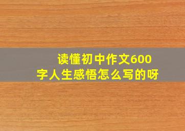 读懂初中作文600字人生感悟怎么写的呀