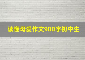 读懂母爱作文900字初中生