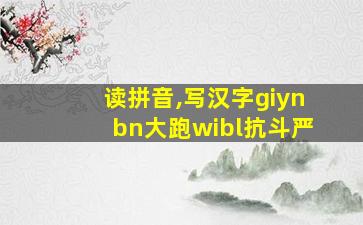 读拼音,写汉字giynbn大跑wibl抗斗严