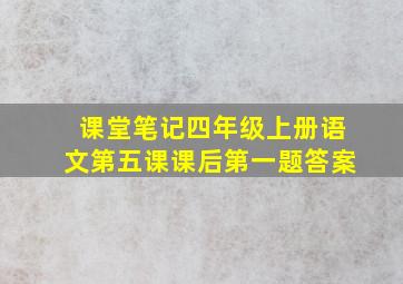 课堂笔记四年级上册语文第五课课后第一题答案