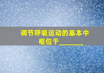 调节呼吸运动的基本中枢位于_______