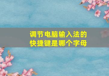 调节电脑输入法的快捷键是哪个字母