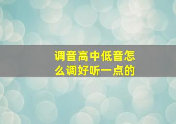 调音高中低音怎么调好听一点的