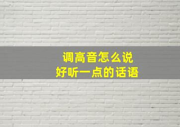 调高音怎么说好听一点的话语