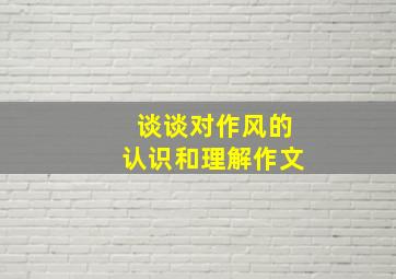 谈谈对作风的认识和理解作文