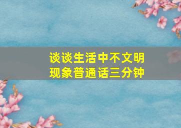 谈谈生活中不文明现象普通话三分钟